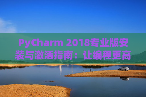 PyCharm 2018专业版安装与激活指南：让编程更高效